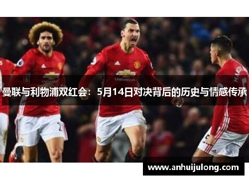 曼联与利物浦双红会：5月14日对决背后的历史与情感传承