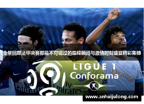 全景回顾法甲决赛那些不可错过的巅峰瞬间与激情时刻盛宴精彩集锦